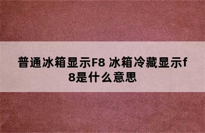 普通冰箱显示F8 冰箱冷藏显示f8是什么意思